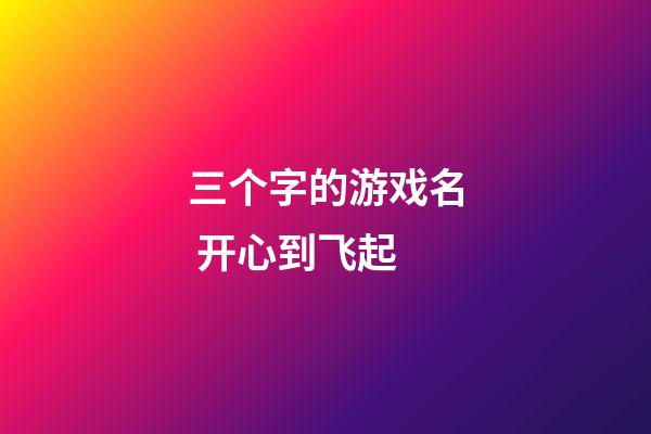 三个字的游戏名 开心到飞起
